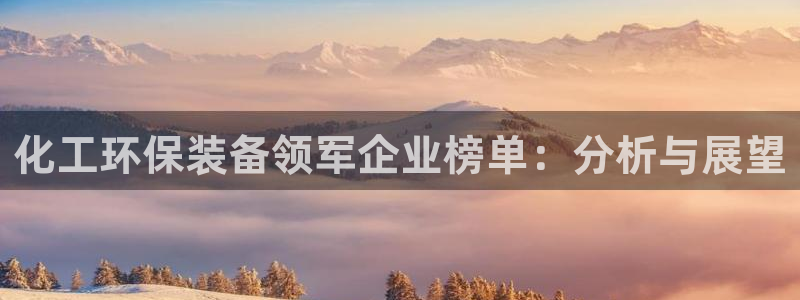 亿万先生m007:化工环保装备领军企业榜单:分析与展望