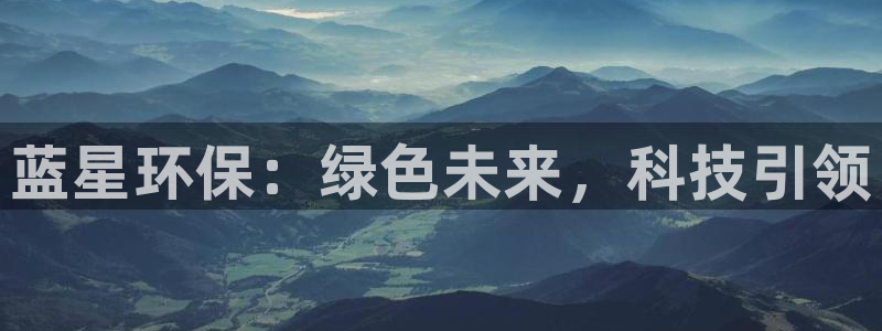 亿万先生换网址了吗知乎:蓝星环保:绿色未来,科技引领